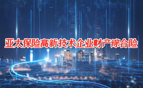 亚太保险高新技术企业财产综合险保什么?责任免除?