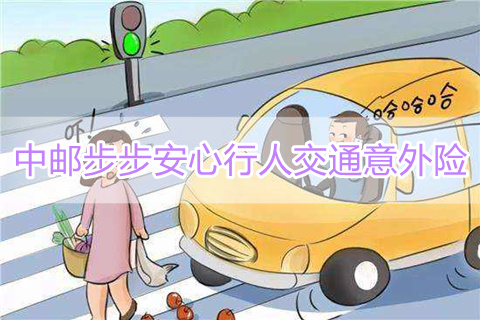 中邮步步安心行人交通意外险保什么?好不好?