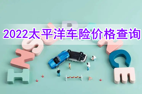 2022太平洋车险报价明细，2022太平洋车险价格查询?
