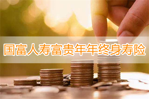 国富人寿富贵年年终身寿险怎么样?收益如何?