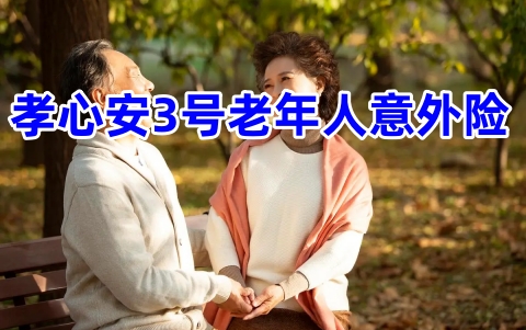孝心安3号老年人意外险怎么样?一年多少钱?