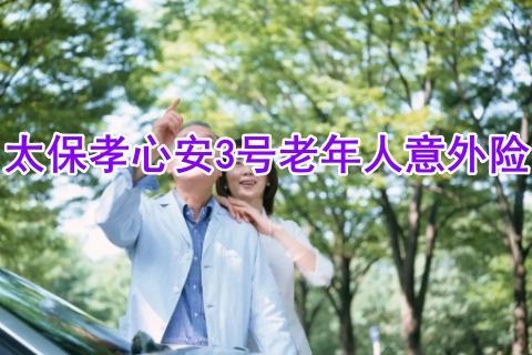 太保孝心安3号老年人意外险好不好?值得买吗?