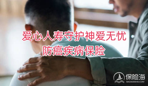 爱心人寿守护神爱无忧防癌疾病保险怎么样?保什么?