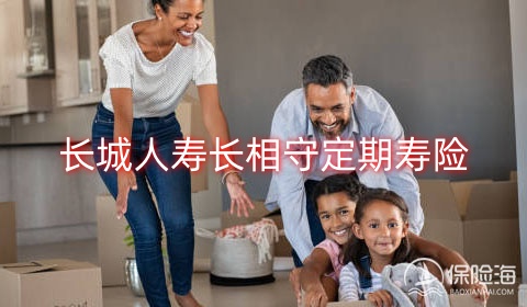 长城人寿长相守定期寿险怎么样?有什么优点?