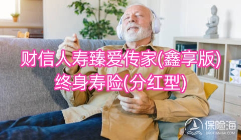 财信人寿臻爱传家(鑫享版)终身寿险(分红型)怎么样?可靠吗?