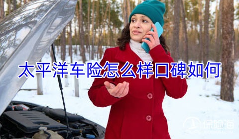 太平洋车险怎么样口碑如何?太平洋车险多少钱报价明细?