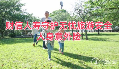 财信人寿守护无忧旅游安全人身意外险怎么样?保什么?