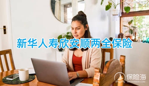 新华人寿欣安顺两全保险怎么样?有什么优点?