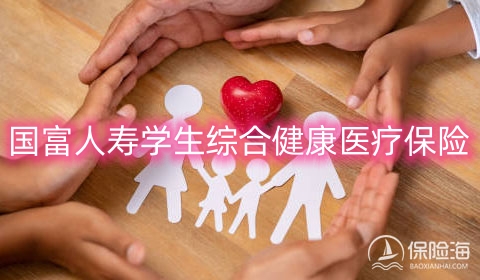 国富人寿学生综合健康医疗保险保什么?多少钱?