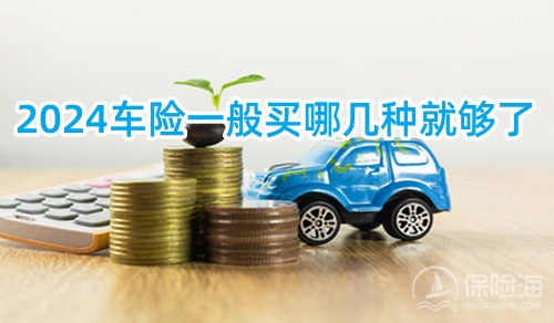 2024车险一般买哪几种就够了,2024年车险怎么买最划算？