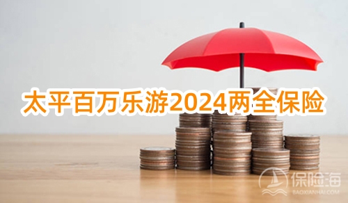 太平百万乐游2024两全保险多少钱一年?怎么买？