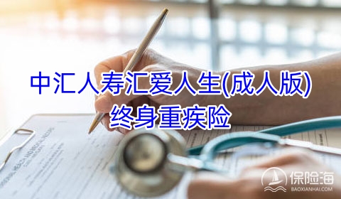 中汇人寿汇爱人生(成人版)终身重疾险保什么?可靠吗?