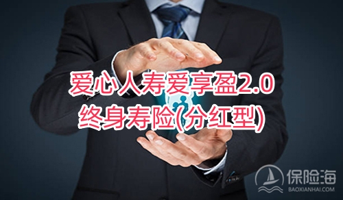 爱心人寿爱享盈2.0终身寿险(分红型)保什么?现金价值?