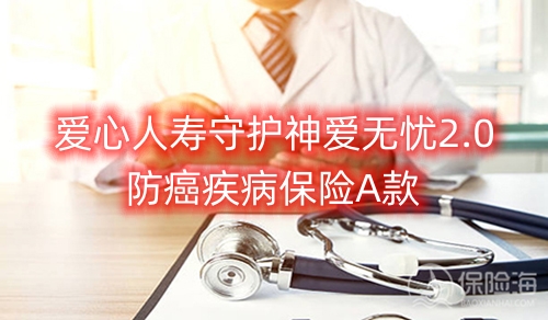 爱心人寿守护神爱无忧2.0防癌疾病保险A款保障如何?多少钱?
