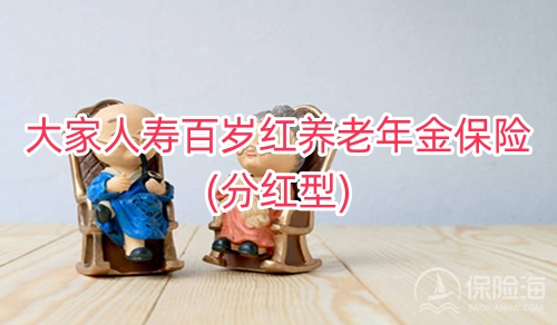 大家人寿百岁红养老年金保险(分红型)保障如何?领多少钱?
