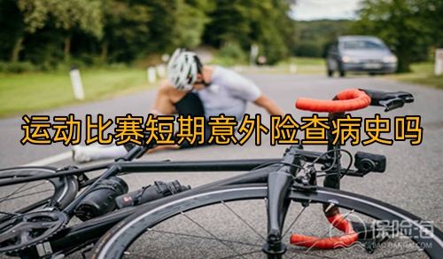 运动比赛短期意外险查病史吗_运动比赛短期意外险多少钱