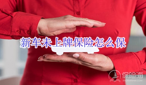 新车未上牌保险怎么保?有效吗?