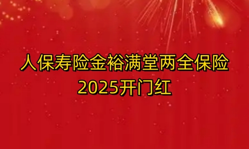 人保寿险金裕满堂两全保险2025开门红保障如何?利益高吗?