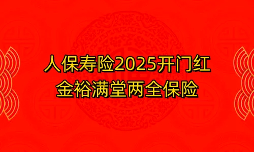 人保寿险2025开门红金裕满堂两全保险怎么样?条款+收益?