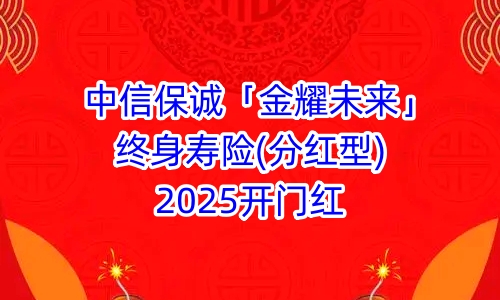 中信保诚「金耀未来」终身寿险(分红型)2025开门红特色有哪些?值得买吗?